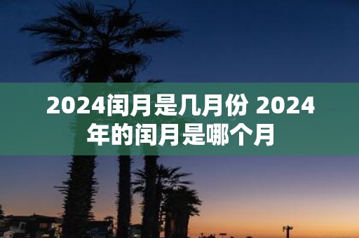 2025闰月是几月份 2025年的闰月是哪个月