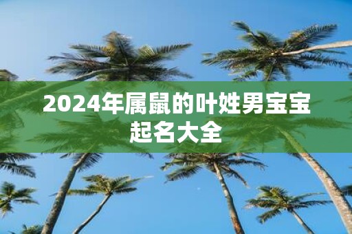 2025年属鼠的叶姓男宝宝起名大全