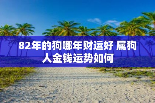 82年的狗哪年财运好 属狗人金钱运势如何