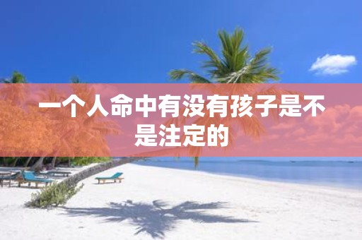 一个人命中有没有孩子是不是注定的
