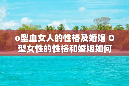 o型血女人的性格及婚姻 O型女性的性格和婚姻如何