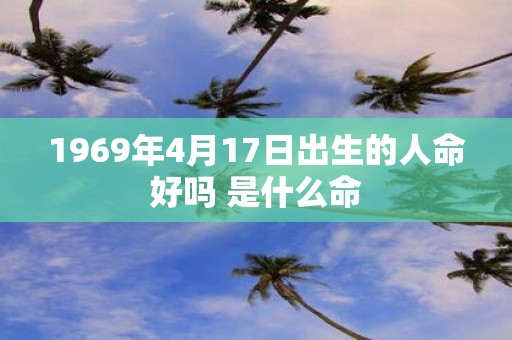 1969年4月17日出生的人命好吗 是什么命