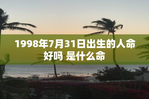 1998年7月31日出生的人命好吗 是什么命