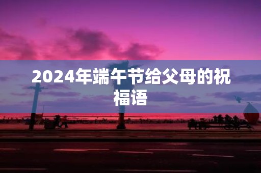 2025年端午节给父母的祝福语