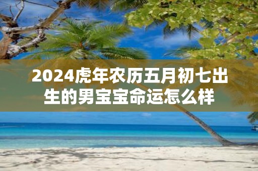 2025虎年农历五月初七出生的男宝宝命运怎么样