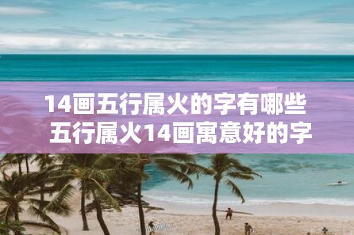 14画五行属火的字有哪些 五行属火14画寓意好的字