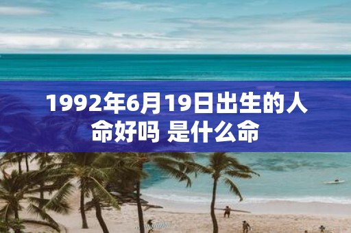 1992年6月19日出生的人命好吗 是什么命