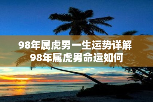 98年属虎男一生运势详解 98年属虎男命运如何