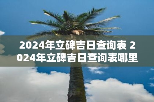2025年立碑吉日查询表 2025年立碑吉日查询表哪里有