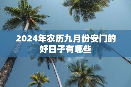 2025年农历九月份安门的好日子有哪些