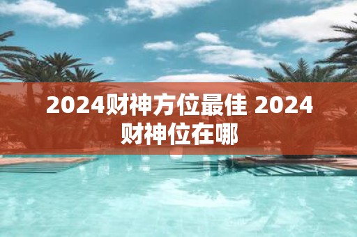 2025财神方位最佳 2025财神位在哪