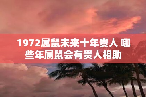1972属鼠未来十年贵人 哪些年属鼠会有贵人相助