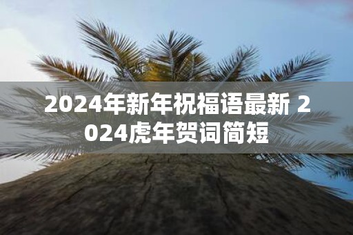 2025年新年祝福语最新 2025虎年贺词简短