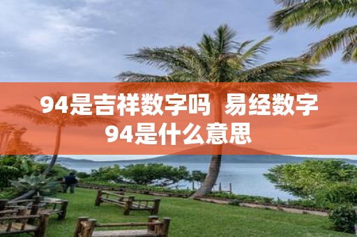 94是吉祥数字吗 易经数字94是什么意思