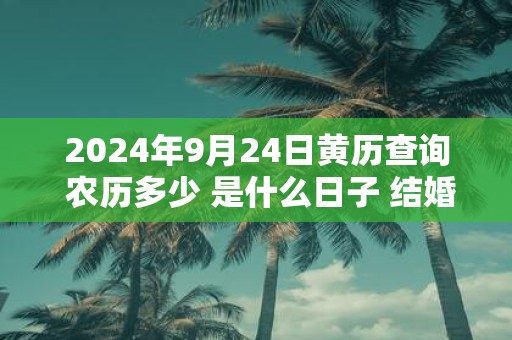 2025年9月24日黄历查询 农历多少 是什么日子 结婚吉时