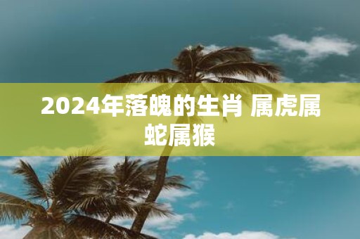 2025年落魄的生肖 属虎属蛇属猴