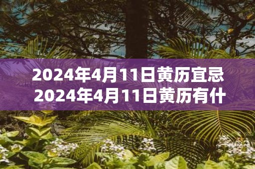 2025年4月11日黄历宜忌 2025年4月11日黄历有什么宜忌
