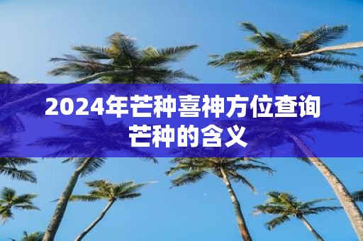 2025年芒种喜神方位查询 芒种的含义