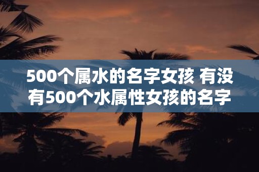500个属水的名字女孩 有没有500个水属性女孩的名字