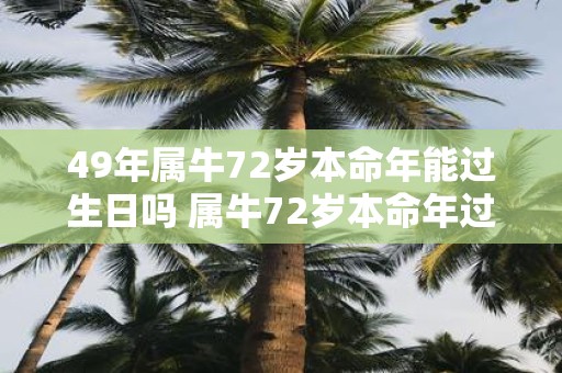 49年属牛72岁本命年能过生日吗 属牛72岁本命年过生日讲究
