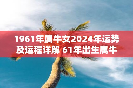 1961年属牛女2025年运势及运程详解 61年出生属牛人2025全年每月运势女性 1961年属牛女2025年运势及运程详解 61年出生属牛人2025全年每月运势女性