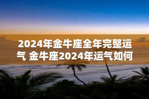 2025年金牛座全年完整运气 金牛座2025年运气如何