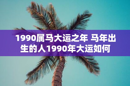 1990属马大运之年 马年出生的人1990年大运如何