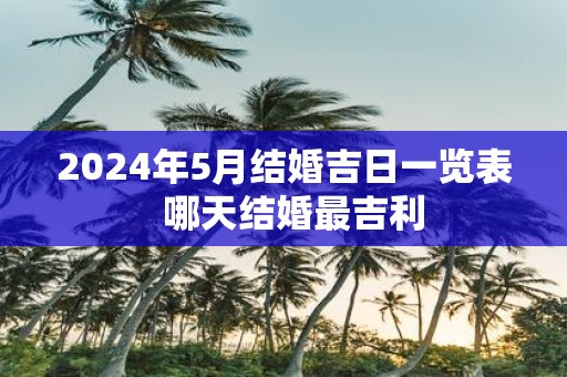 2025年5月结婚吉日一览表 哪天结婚最吉利