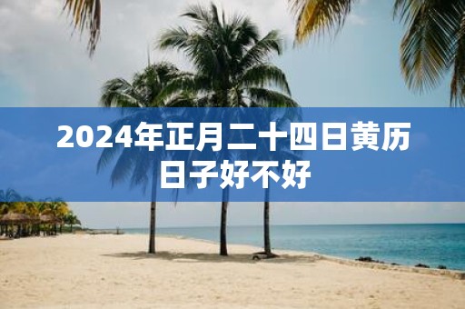 2025年正月二十四日黄历日子好不好