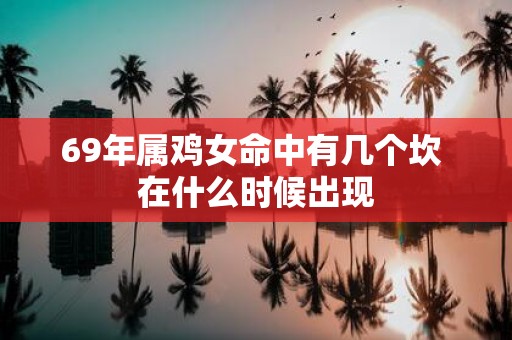 69年属鸡女命中有几个坎 在什么时候出现