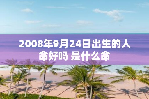 2008年9月24日出生的人命好吗 是什么命