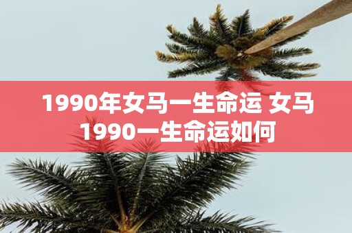 1990年女马一生命运 女马1990一生命运如何