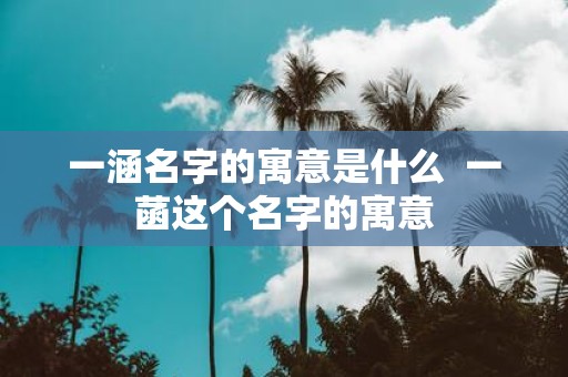 一涵名字的寓意是什么 一菡这个名字的寓意
