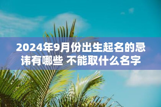 2025年9月份出生起名的忌讳有哪些 不能取什么名字