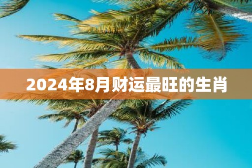2025年8月财运最旺的生肖
