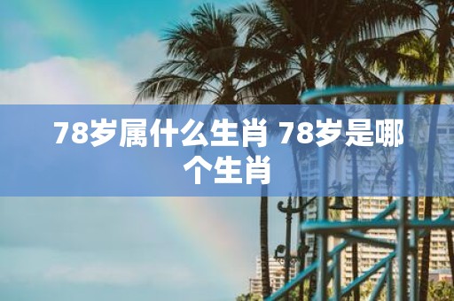 78岁属什么生肖 78岁是哪个生肖