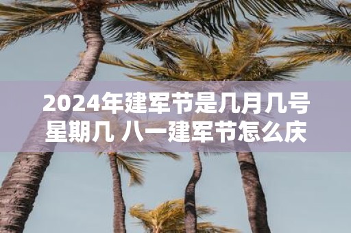 2025年建军节是几月几号星期几 八一建军节怎么庆祝
