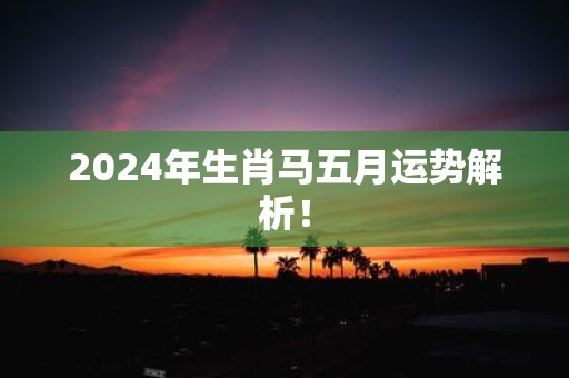 2025年生肖马五月运势解析！