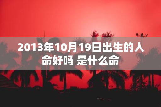 2013年10月19日出生的人命好吗 是什么命