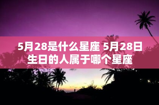 5月28是什么星座 5月28日生日的人属于哪个星座