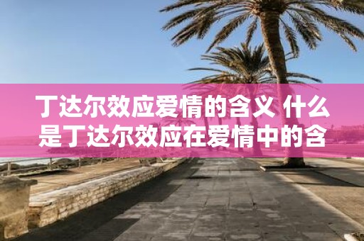 丁达尔效应爱情的含义 什么是丁达尔效应在爱情中的含义