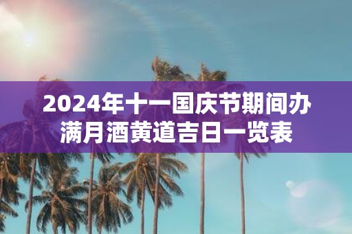 2025年十一国庆节期间办满月酒黄道吉日一览表