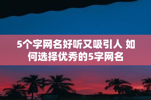 5个字网名好听又吸引人 如何选择优秀的5字网名