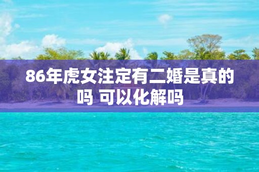 86年虎女注定有二婚是真的吗 可以化解吗