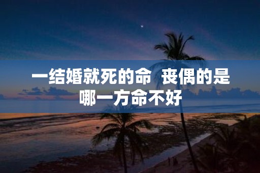 一结婚就死的命 丧偶的是哪一方命不好