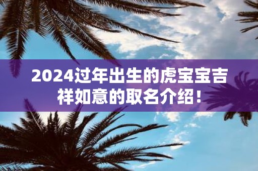 2025过年出生的虎宝宝吉祥如意的取名介绍！