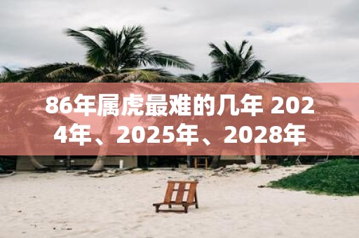 86年属虎最难的几年 2025年、2025年、2028年