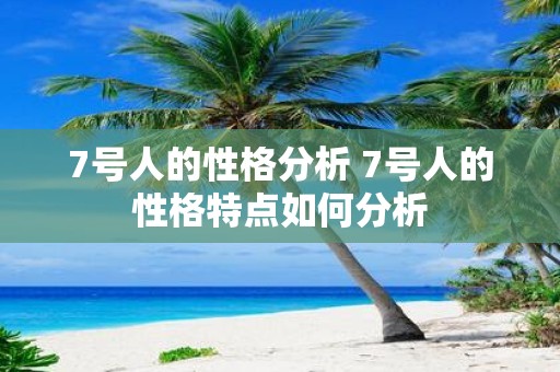 7号人的性格分析 7号人的性格特点如何分析