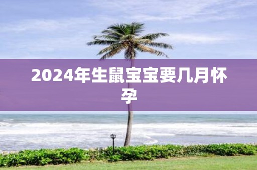 2025年生鼠宝宝要几月怀孕
