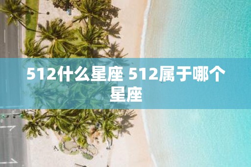 512什么星座 512属于哪个星座